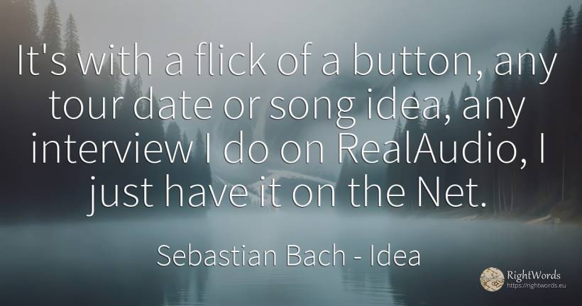 It's with a flick of a button, any tour date or song... - Sebastian Bach, quote about idea