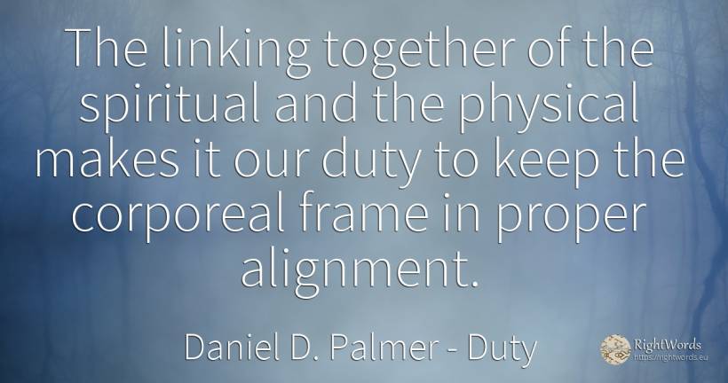 The linking together of the spiritual and the physical... - Daniel D. Palmer, quote about duty