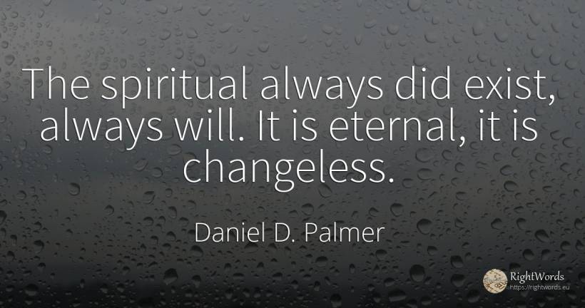The spiritual always did exist, always will. It is... - Daniel D. Palmer