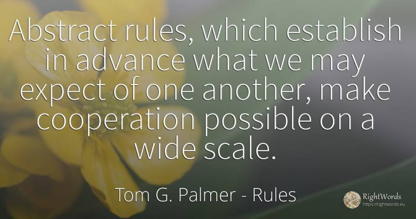 Abstract rules, which establish in advance what we may... - Tom G. Palmer, quote about rules