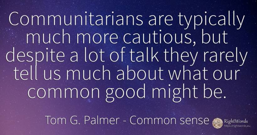 Communitarians are typically much more cautious, but... - Tom G. Palmer, quote about common sense, good, good luck