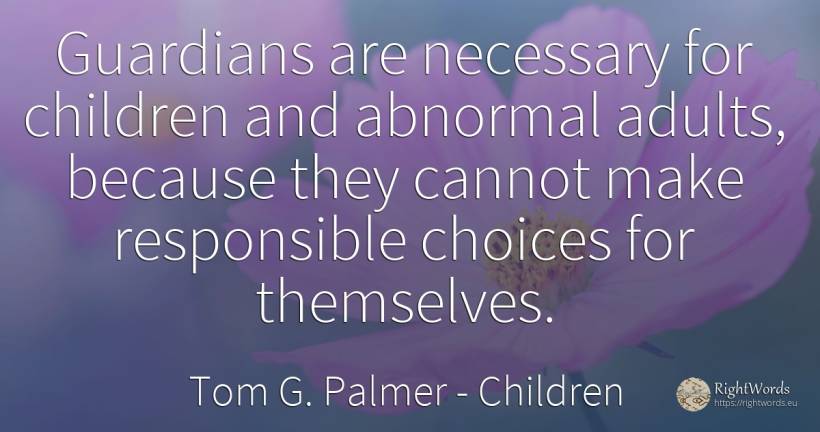 Guardians are necessary for children and abnormal adults, ... - Tom G. Palmer, quote about children