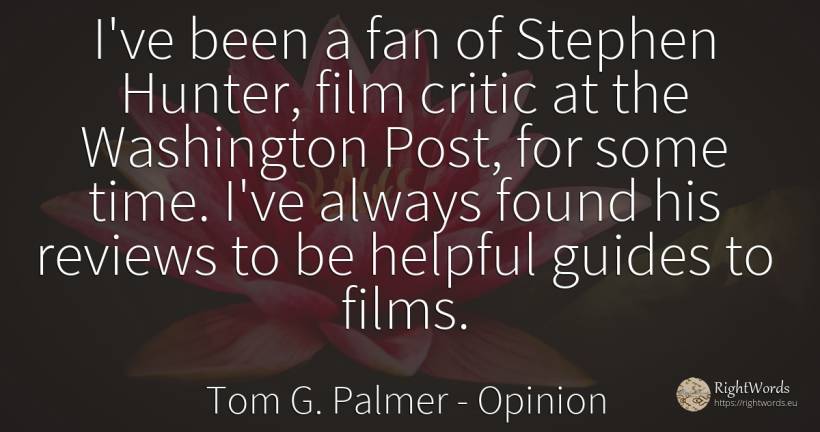 I've been a fan of Stephen Hunter, film critic at the... - Tom G. Palmer, quote about opinion, hunters, literary critic, film, time