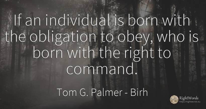 If an individual is born with the obligation to obey, who... - Tom G. Palmer, quote about birh, rightness