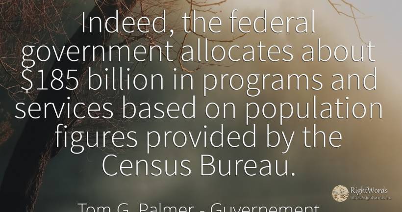Indeed, the federal government allocates about $185... - Tom G. Palmer, quote about guvernement