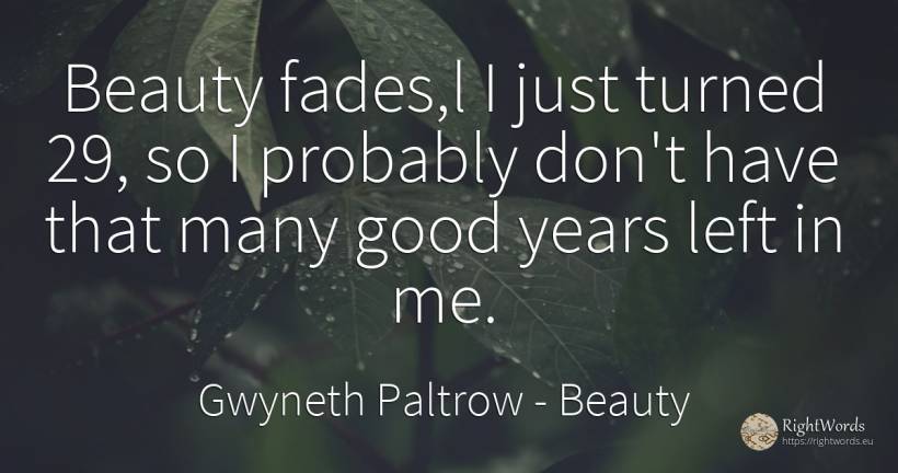 Beauty fades, l I just turned 29, so I probably don't... - Gwyneth Paltrow, quote about beauty, good, good luck