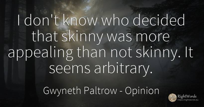 I don't know who decided that skinny was more appealing... - Gwyneth Paltrow, quote about opinion