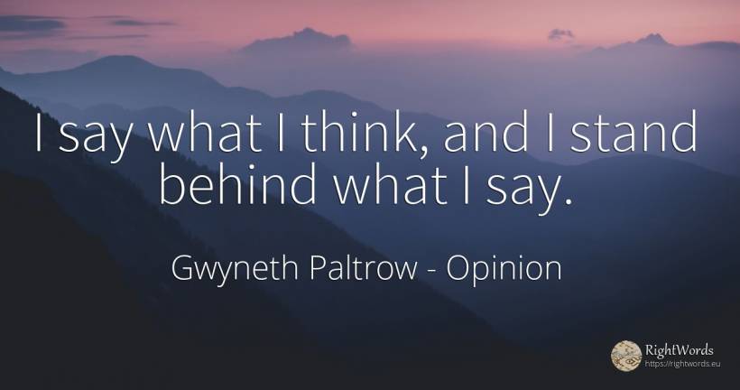 I say what I think, and I stand behind what I say. - Gwyneth Paltrow, quote about opinion