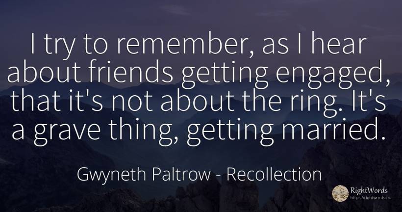 I try to remember, as I hear about friends getting... - Gwyneth Paltrow, quote about recollection, things