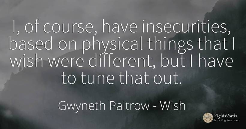 I, of course, have insecurities, based on physical things... - Gwyneth Paltrow, quote about wish, things