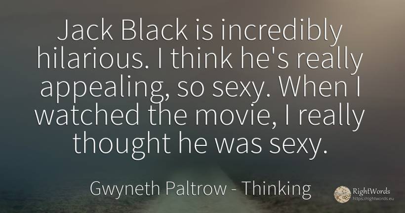 Jack Black is incredibly hilarious. I think he's really... - Gwyneth Paltrow, quote about sex, magic, thinking