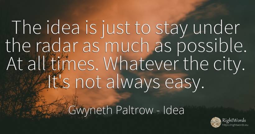 The idea is just to stay under the radar as much as... - Gwyneth Paltrow, quote about idea, city