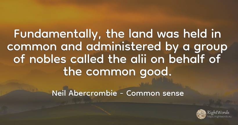 Fundamentally, the land was held in common and... - Neil Abercrombie, quote about common sense, good, good luck