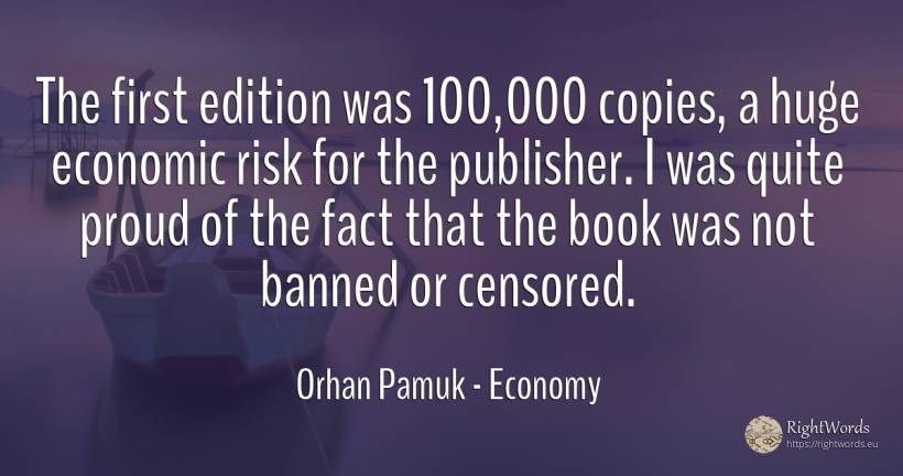 The first edition was 100, 000 copies, a huge economic... - Orhan Pamuk, quote about economy, risk, proudness