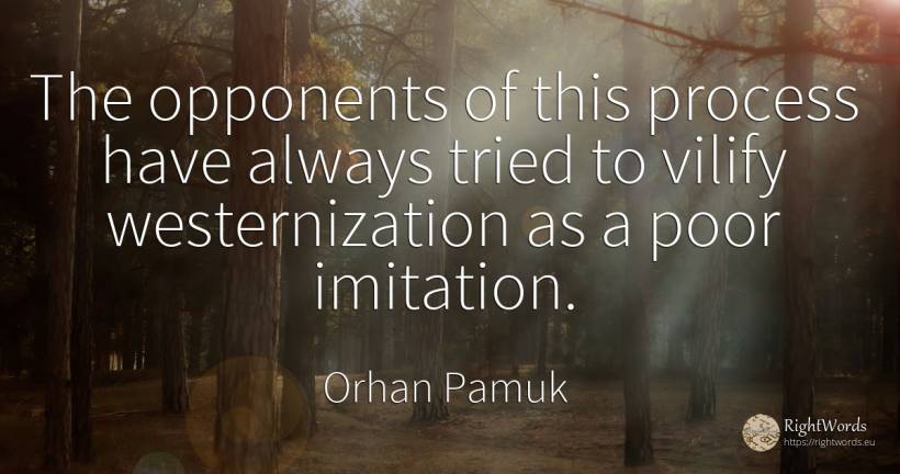 The opponents of this process have always tried to vilify... - Orhan Pamuk