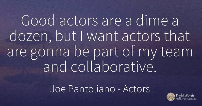 Good actors are a dime a dozen, but I want actors that... - Joe Pantoliano, quote about actors, good, good luck