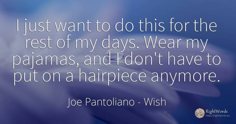 I just want to do this for the rest of my days. Wear my... - Joe Pantoliano, quote about wish, day