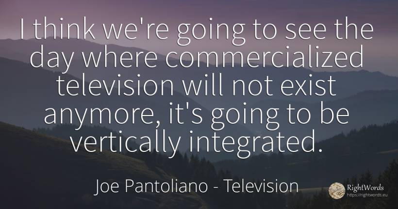 I think we're going to see the day where commercialized... - Joe Pantoliano, quote about television, day
