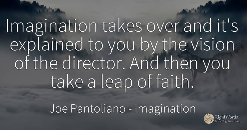 Imagination takes over and it's explained to you by the... - Joe Pantoliano, quote about imagination, vision, faith
