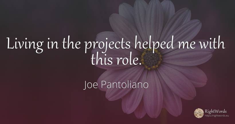 Living in the projects helped me with this role. - Joe Pantoliano