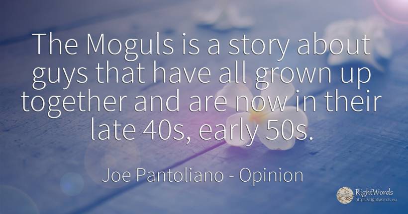 The Moguls is a story about guys that have all grown up... - Joe Pantoliano, quote about opinion