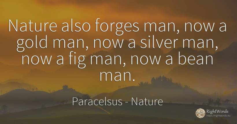Nature also forges man, now a gold man, now a silver man, ... - Paracelsus, quote about nature, man