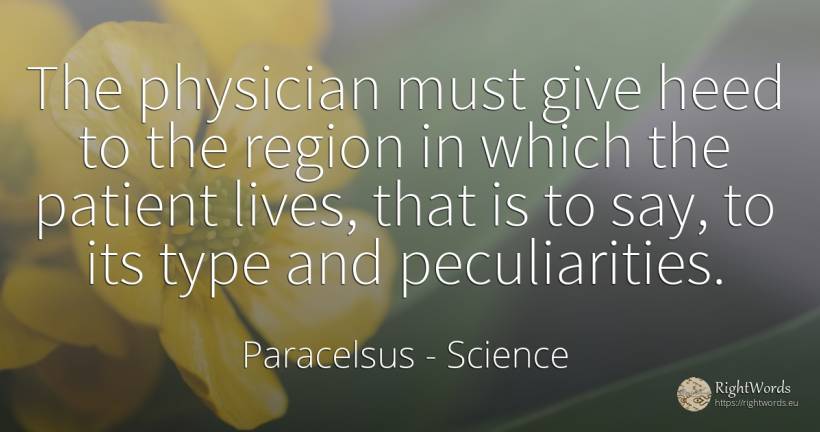 The physician must give heed to the region in which the... - Paracelsus, quote about science
