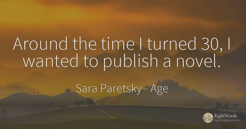 Around the time I turned 30, I wanted to publish a novel. - Sara Paretsky, quote about age, time