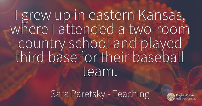 I grew up in eastern Kansas, where I attended a two-room... - Sara Paretsky, quote about teaching, school, country