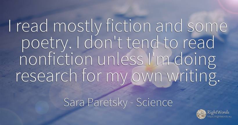 I read mostly fiction and some poetry. I don't tend to... - Sara Paretsky, quote about science, fiction, research, poetry, writing