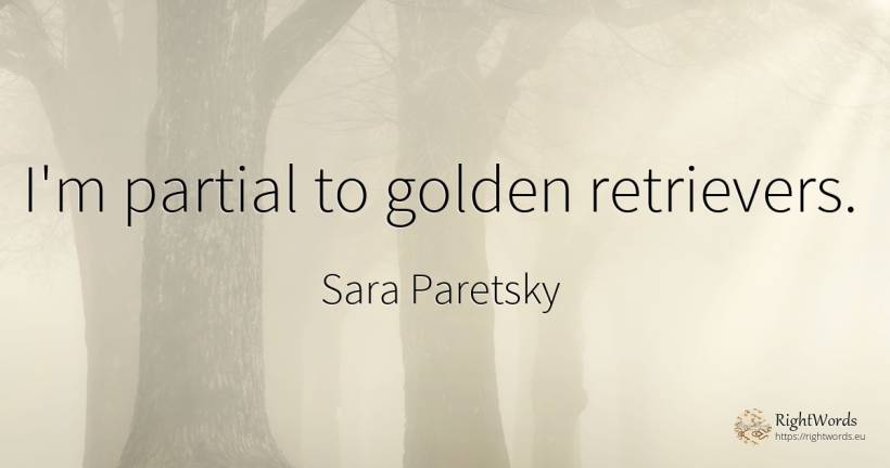 I'm partial to golden retrievers. - Sara Paretsky