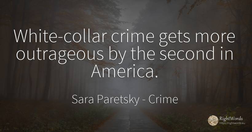 White-collar crime gets more outrageous by the second in... - Sara Paretsky, quote about crime, criminals