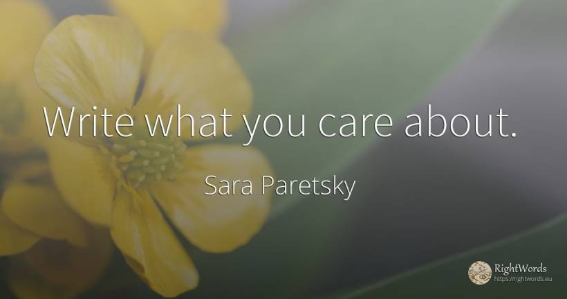 Write what you care about. - Sara Paretsky