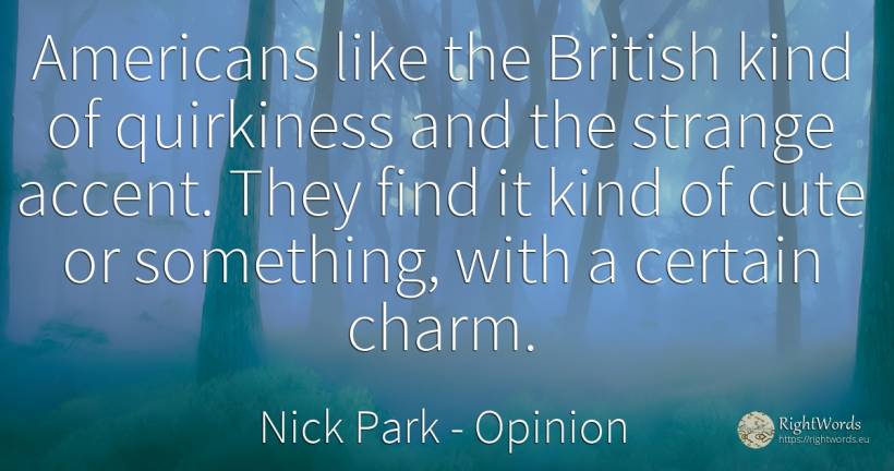 Americans like the British kind of quirkiness and the... - Nick Park, quote about opinion, charm, americans
