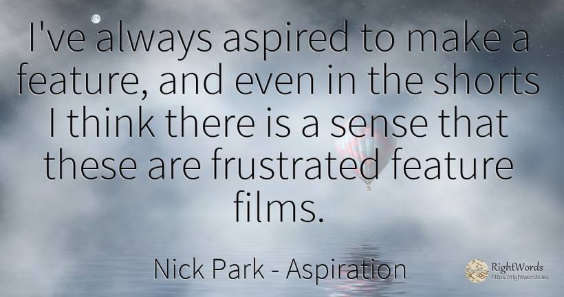 I've always aspired to make a feature, and even in the... - Nick Park, quote about aspiration, common sense, sense