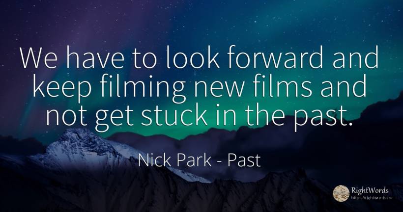 We have to look forward and keep filming new films and... - Nick Park, quote about past