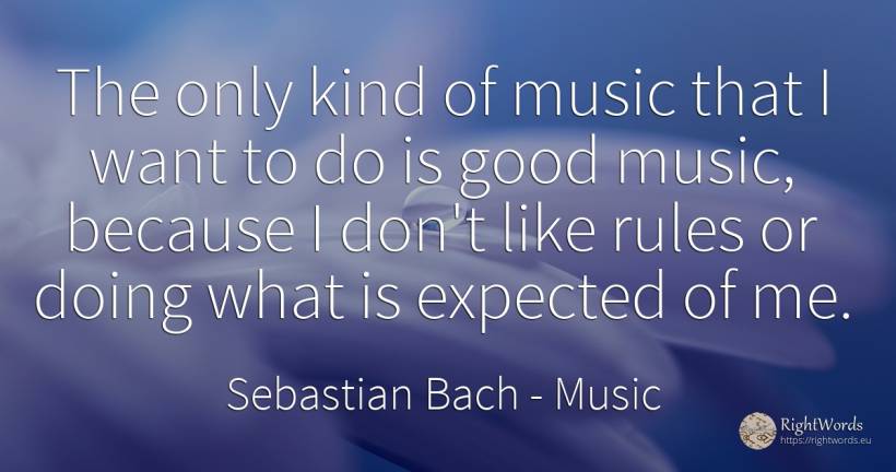 The only kind of music that I want to do is good music, ... - Sebastian Bach, quote about music, rules, good, good luck