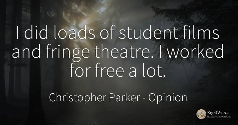 I did loads of student films and fringe theatre. I worked... - Christopher Parker, quote about opinion, theatre