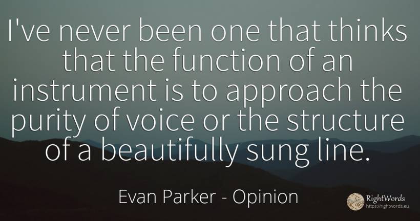 I've never been one that thinks that the function of an... - Evan Parker, quote about opinion, voice