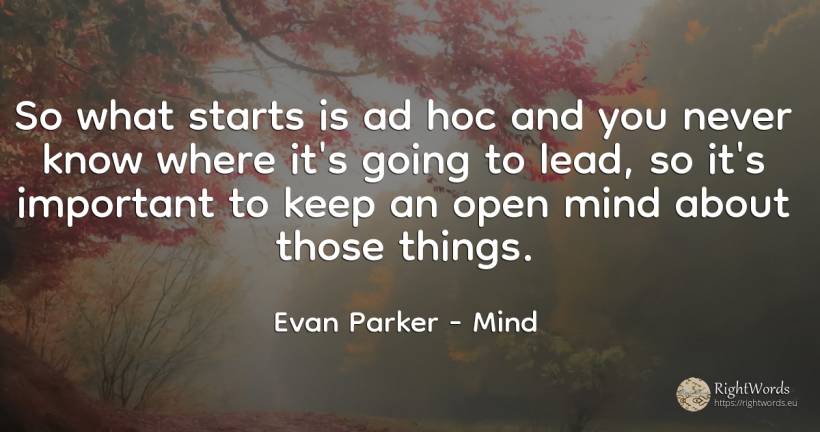 So what starts is ad hoc and you never know where it's... - Evan Parker, quote about mind, things