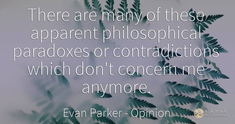 There are many of these apparent philosophical paradoxes... - Evan Parker, quote about opinion, worry