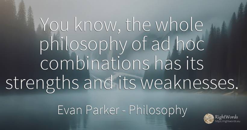 You know, the whole philosophy of ad hoc combinations has... - Evan Parker, quote about philosophy