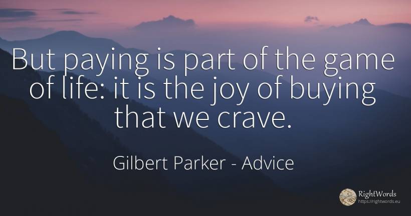 But paying is part of the game of life: it is the joy of... - Gilbert Parker, quote about advice, joy, games, life