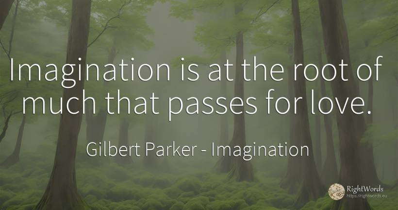 Imagination is at the root of much that passes for love. - Gilbert Parker, quote about imagination, love