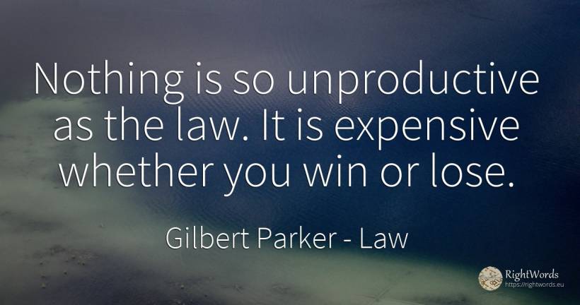Nothing is so unproductive as the law. It is expensive... - Gilbert Parker, quote about law, nothing