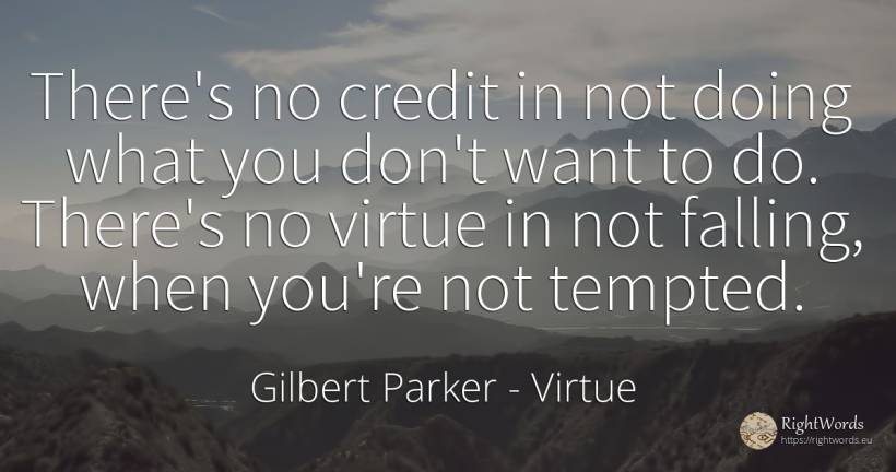 There's no credit in not doing what you don't want to do.... - Gilbert Parker, quote about virtue