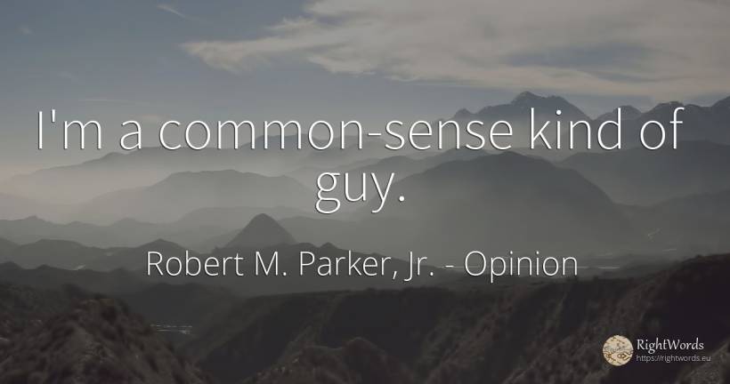 I'm a common-sense kind of guy. - Robert M. Parker, Jr., quote about opinion, common sense, sense