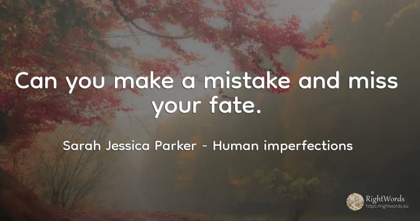 Can you make a mistake and miss your fate. - Sarah Jessica Parker, quote about human imperfections, destiny, mistake