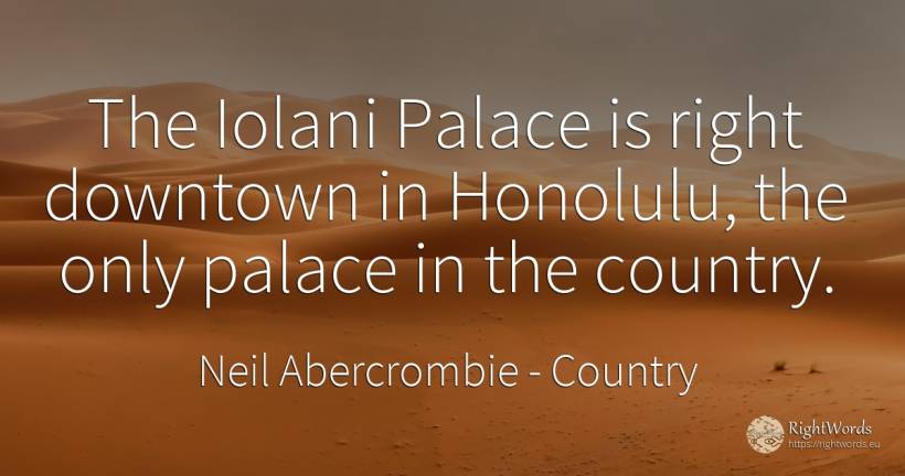 The Iolani Palace is right downtown in Honolulu, the only... - Neil Abercrombie, quote about country, rightness