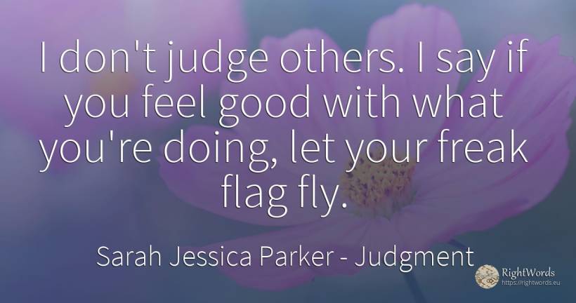 I don't judge others. I say if you feel good with what... - Sarah Jessica Parker, quote about judgment, judges, good, good luck